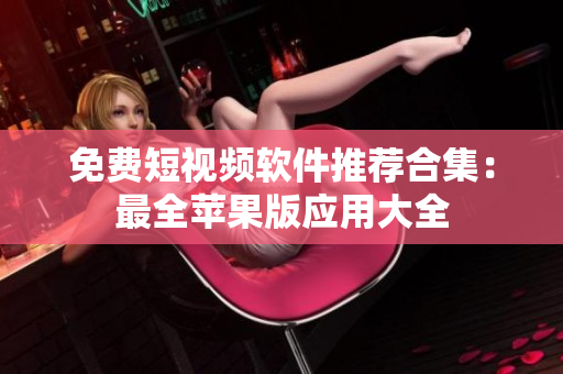 免费短视频软件推荐合集：最全苹果版应用大全