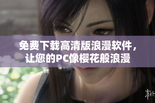 免费下载高清版浪漫软件，让您的PC像樱花般浪漫