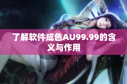 了解软件成色AU99.99的含义与作用