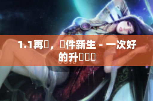 1.1再臨，軟件新生 - 一次好的升級體驗