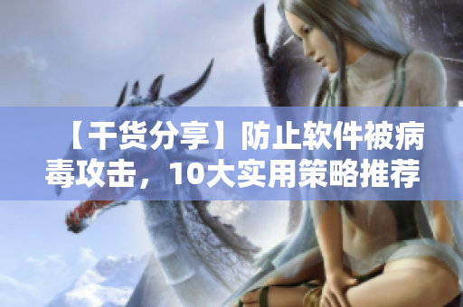 【干货分享】防止软件被病毒攻击，10大实用策略推荐