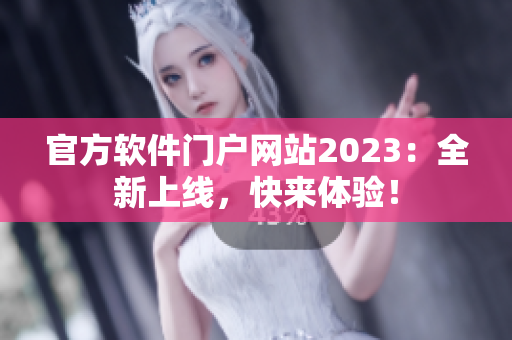 官方软件门户网站2023：全新上线，快来体验！