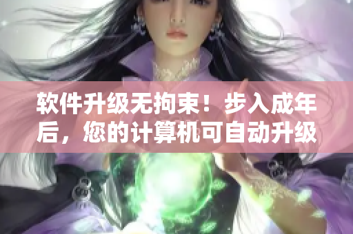 软件升级无拘束！步入成年后，您的计算机可自动升级