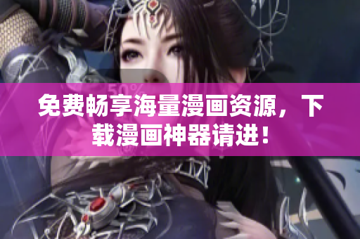 免费畅享海量漫画资源，下载漫画神器请进！