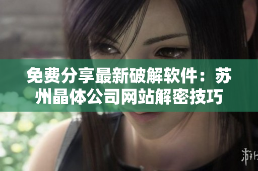 免费分享最新破解软件：苏州晶体公司网站解密技巧