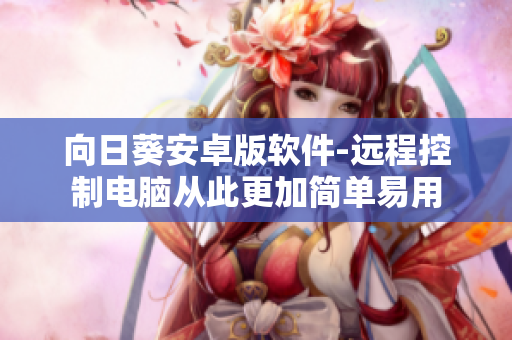 向日葵安卓版软件-远程控制电脑从此更加简单易用