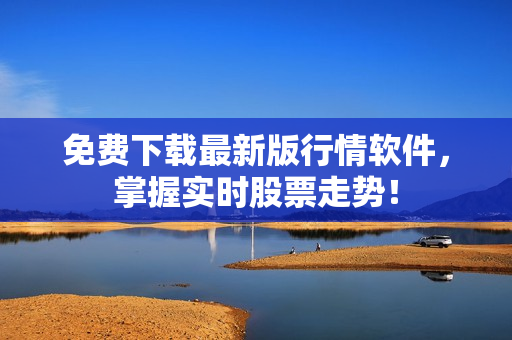 免费下载最新版行情软件，掌握实时股票走势！