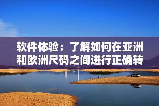 软件体验：了解如何在亚洲和欧洲尺码之间进行正确转换