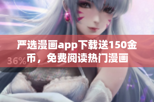 严选漫画app下载送150金币，免费阅读热门漫画
