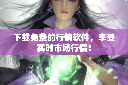 下载免费的行情软件，享受实时市场行情！