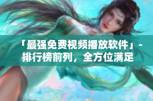「最强免费视频播放软件」- 排行榜前列，全方位满足你的需求！