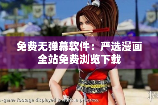 免费无弹幕软件：严选漫画全站免费浏览下载