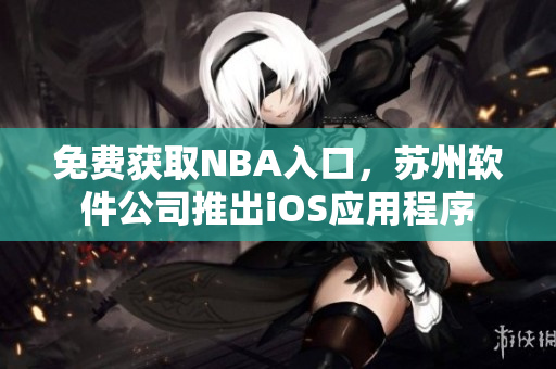 免费获取NBA入口，苏州软件公司推出iOS应用程序