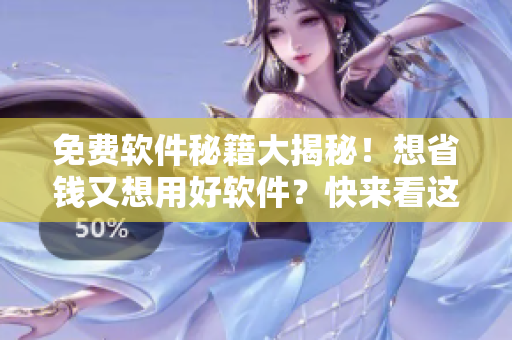 免费软件秘籍大揭秘！想省钱又想用好软件？快来看这个！