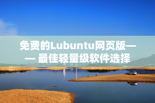 免费的Lubuntu网页版—— 最佳轻量级软件选择