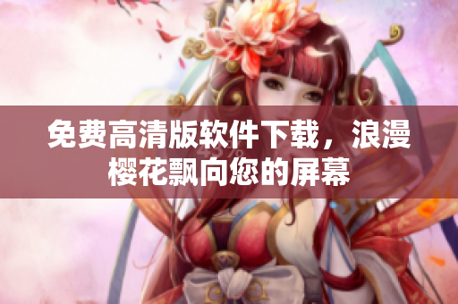 免费高清版软件下载，浪漫樱花飘向您的屏幕