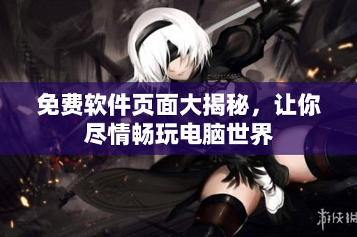 免费软件页面大揭秘，让你尽情畅玩电脑世界