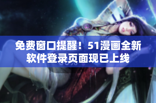 免费窗口提醒！51漫画全新软件登录页面现已上线