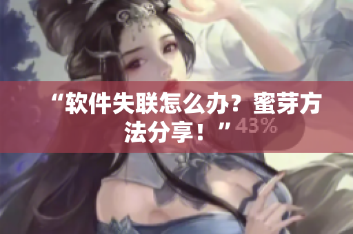 “软件失联怎么办？蜜芽方法分享！”