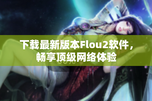 下载最新版本Flou2软件，畅享顶级网络体验