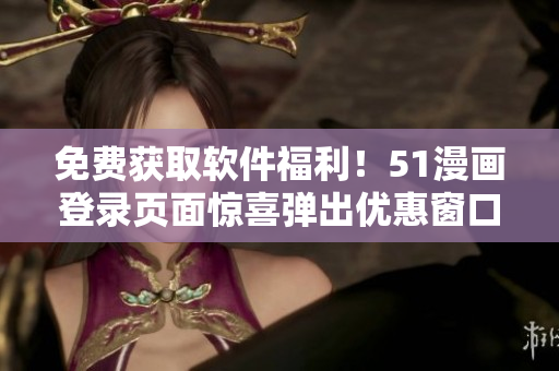 免费获取软件福利！51漫画登录页面惊喜弹出优惠窗口