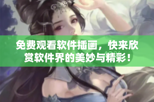 免费观看软件插画，快来欣赏软件界的美妙与精彩！