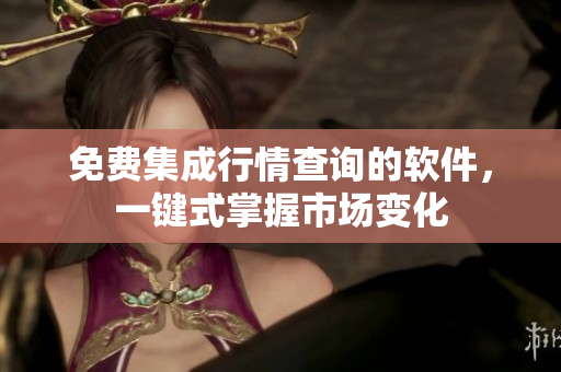 免费集成行情查询的软件，一键式掌握市场变化