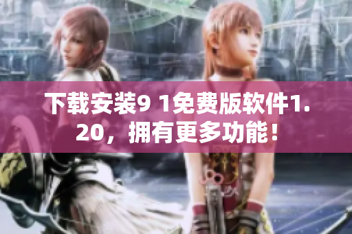 下载安装9 1免费版软件1.20，拥有更多功能！