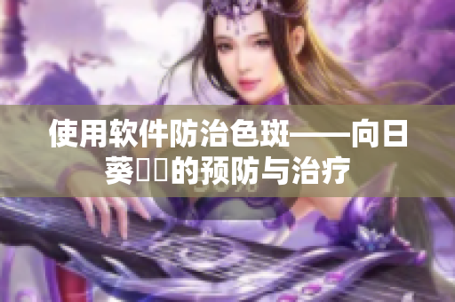 使用软件防治色斑——向日葵卍卍的预防与治疗