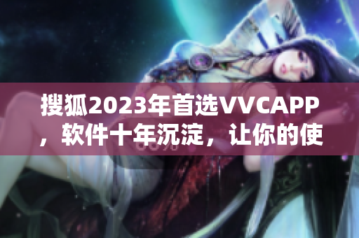 搜狐2023年首选VVCAPP，软件十年沉淀，让你的使用体验更出色