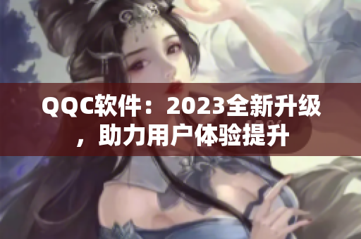 QQC软件：2023全新升级，助力用户体验提升