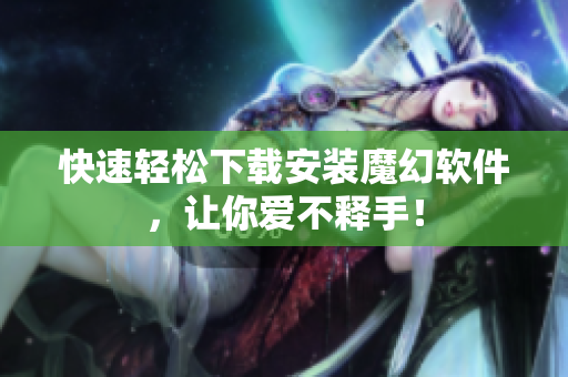 快速轻松下载安装魔幻软件，让你爱不释手！