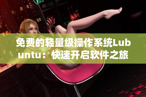 免费的轻量级操作系统Lubuntu：快速开启软件之旅