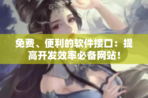 免费、便利的软件接口：提高开发效率必备网站！