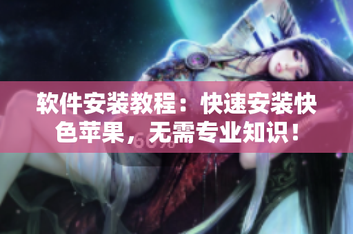 软件安装教程：快速安装快色苹果，无需专业知识！