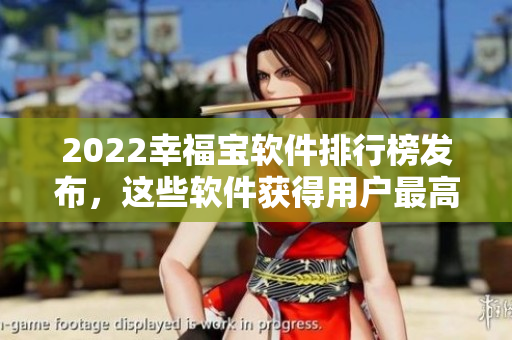 2022幸福宝软件排行榜发布，这些软件获得用户最高口碑！