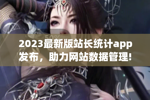 2023最新版站长统计app发布，助力网站数据管理!