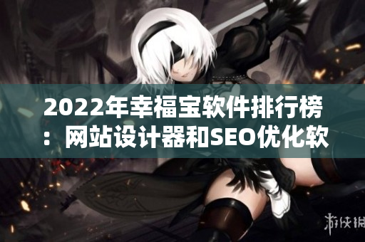 2022年幸福宝软件排行榜：网站设计器和SEO优化软件最受欢迎