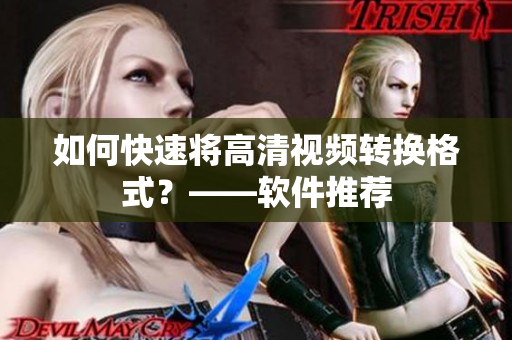 如何快速将高清视频转换格式？——软件推荐