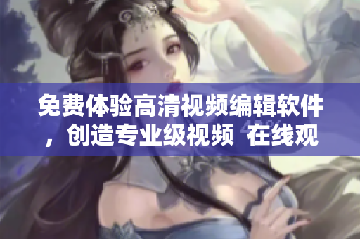 免费体验高清视频编辑软件，创造专业级视频  在线观看