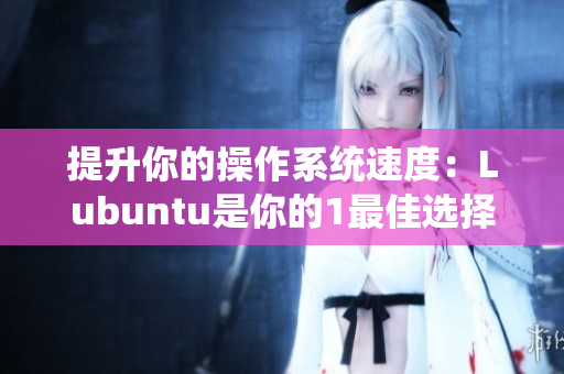提升你的操作系统速度：Lubuntu是你的1最佳选择
