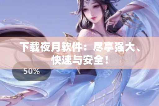 下载夜月软件：尽享强大、快速与安全！