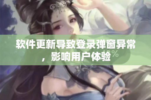 软件更新导致登录弹窗异常，影响用户体验