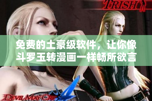 免费的土豪级软件，让你像斗罗玉转漫画一样畅所欲言！