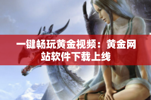 一键畅玩黄金视频：黄金网站软件下载上线