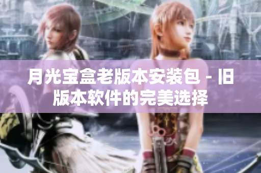 月光宝盒老版本安装包 - 旧版本软件的完美选择
