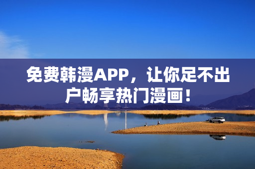 免费韩漫APP，让你足不出户畅享热门漫画！