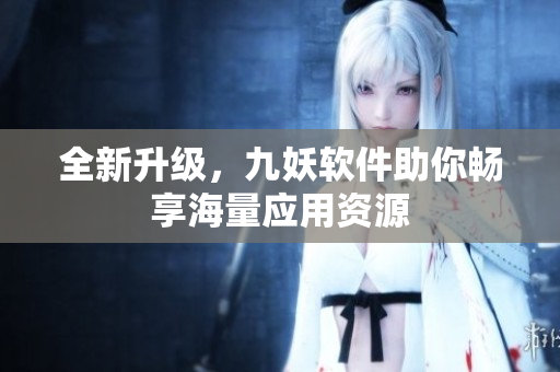 全新升级，九妖软件助你畅享海量应用资源