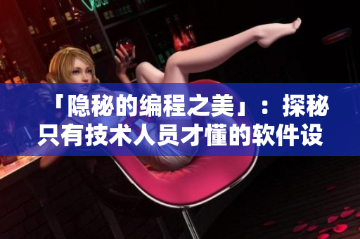 「隐秘的编程之美」：探秘只有技术人员才懂的软件设计奥妙！
