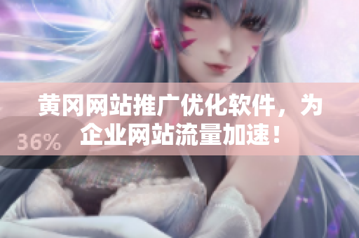 黄冈网站推广优化软件，为企业网站流量加速！